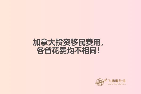 加拿大投資移民費用，各省花費均不相同！