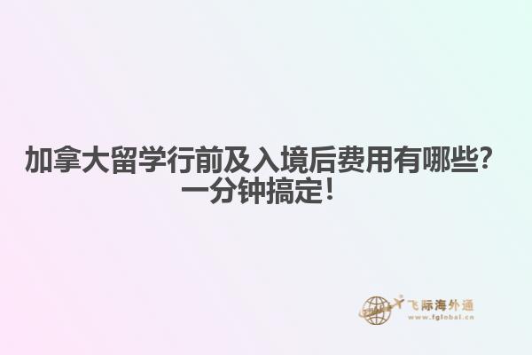 加拿大留學行前及入境后費用有哪些？一分鐘搞定！