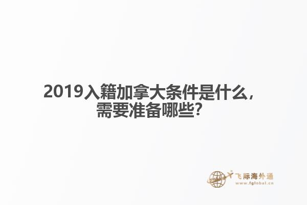 2019入籍加拿大條件是什么，需要準備哪些？