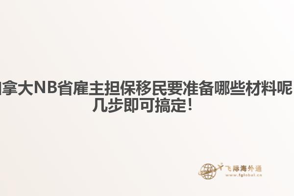 加拿大NB省雇主擔(dān)保移民要準(zhǔn)備哪些材料呢，幾步即可搞定！