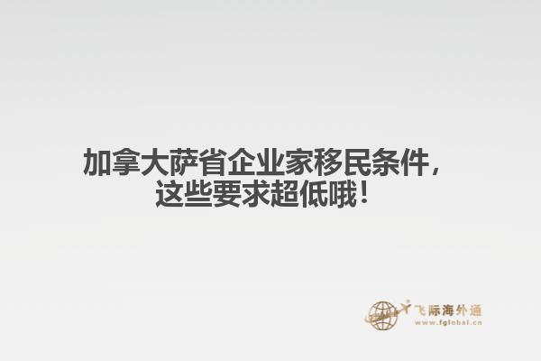 加拿大薩省企業(yè)家移民條件，這些要求超低哦！