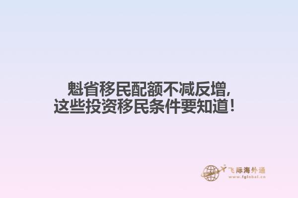 魁省移民配額不減反增,這些投資移民條件要知道！