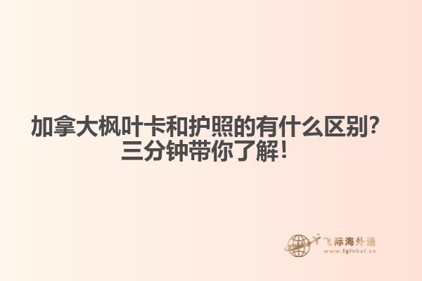 加拿大楓葉卡和護照的有什么區(qū)別？三分鐘帶你了解！