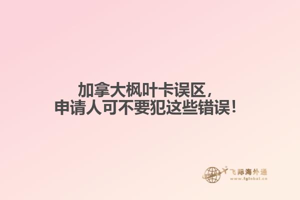 加拿大楓葉卡誤區(qū)，申請(qǐng)人可不要犯這些錯(cuò)誤！