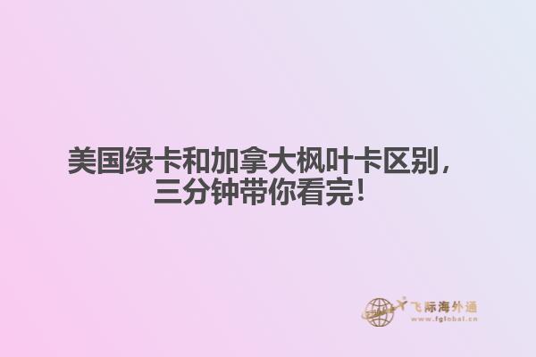 美國(guó)綠卡和加拿大楓葉卡區(qū)別，三分鐘帶你看完！
