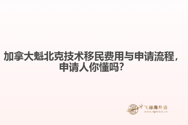 加拿大魁北克技術(shù)移民費(fèi)用與申請流程，申請人你懂嗎？