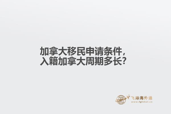 加拿大移民申請條件，入籍加拿大周期多長？