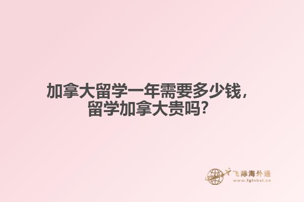 加拿大留學(xué)一年需要多少錢，留學(xué)加拿大貴嗎？