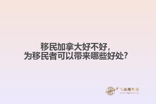 移民加拿大好不好，為移民者可以帶來哪些好處？