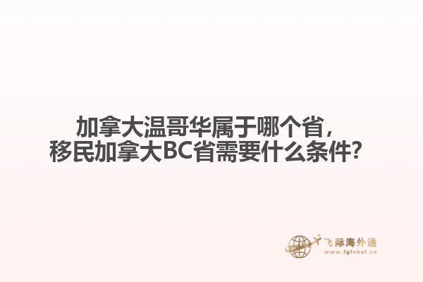 加拿大溫哥華屬于哪個省，移民加拿大BC省需要什么條件？