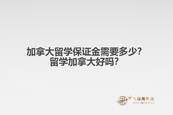 加拿大留學保證金需要多少？留學加拿大好嗎？