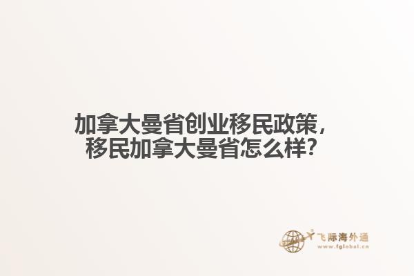 加拿大曼省創(chuàng)業(yè)移民政策，移民加拿大曼省怎么樣？