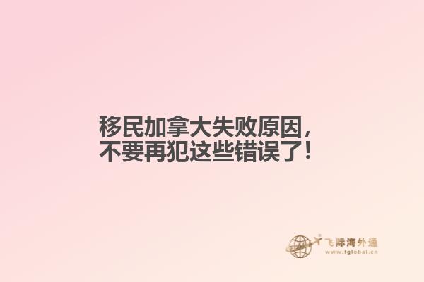 移民加拿大失敗原因，不要再犯這些錯(cuò)誤了！