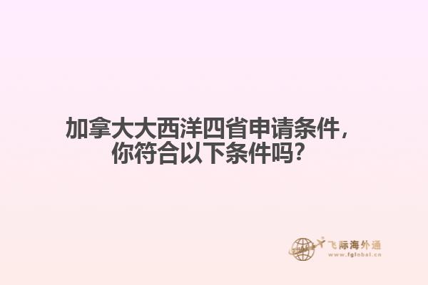 加拿大大西洋四省申請條件，你符合以下條件嗎？
