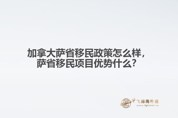 加拿大薩省移民政策怎么樣，薩省移民項目優(yōu)勢什么？