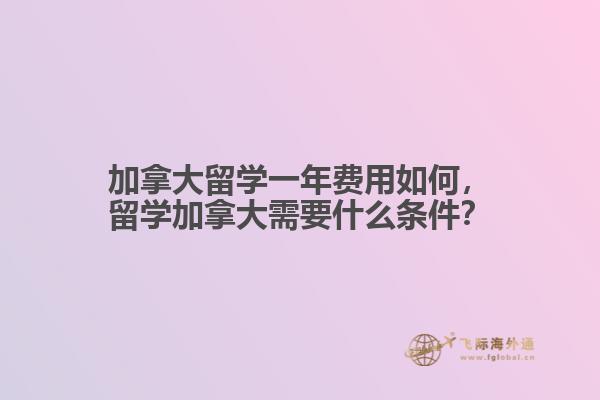 加拿大留學(xué)一年費(fèi)用如何，留學(xué)加拿大需要什么條件？