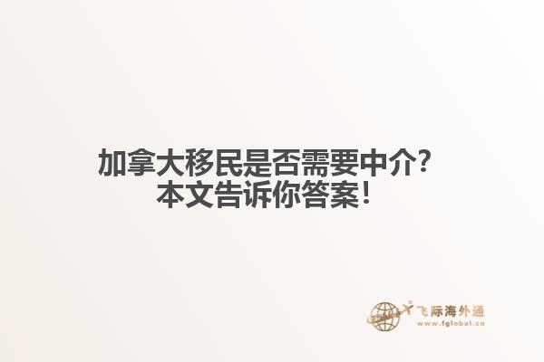 加拿大移民是否需要中介？本文告訴你答案！