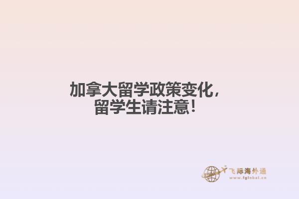 加拿大留學(xué)政策變化，留學(xué)生請(qǐng)注意！