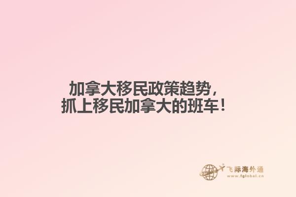 加拿大移民政策趨勢，抓上移民加拿大的班車！