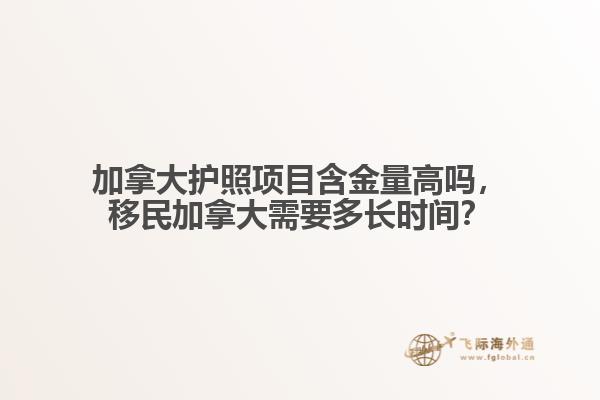 加拿大護(hù)照項(xiàng)目含金量高嗎，移民加拿大需要多長時(shí)間？