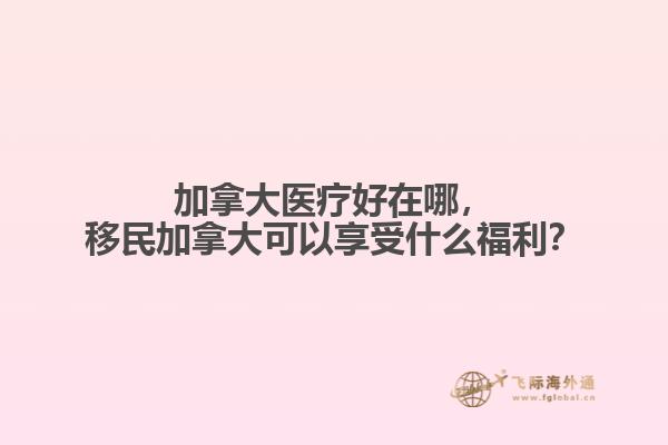 加拿大醫(yī)療好在哪，移民加拿大可以享受什么福利？