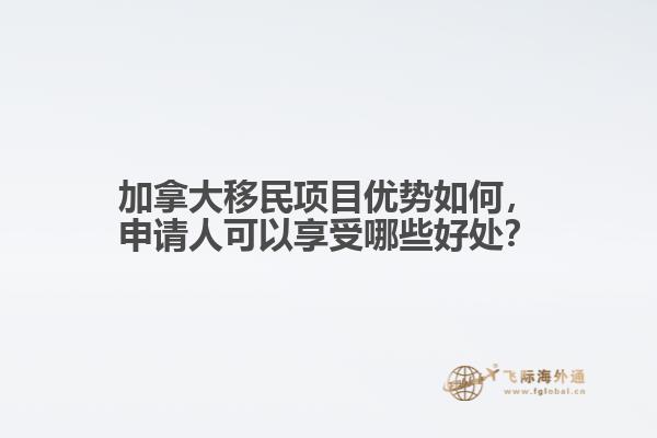 加拿大移民項(xiàng)目?jī)?yōu)勢(shì)如何，申請(qǐng)人可以享受哪些好處？