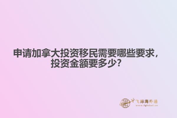 申請加拿大投資移民需要哪些要求，投資金額要多少？