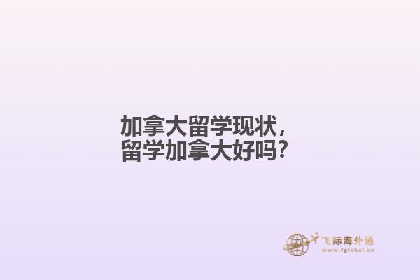 加拿大留學(xué)現(xiàn)狀，留學(xué)加拿大好嗎？