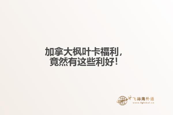 加拿大楓葉卡福利，竟然有這些利好！