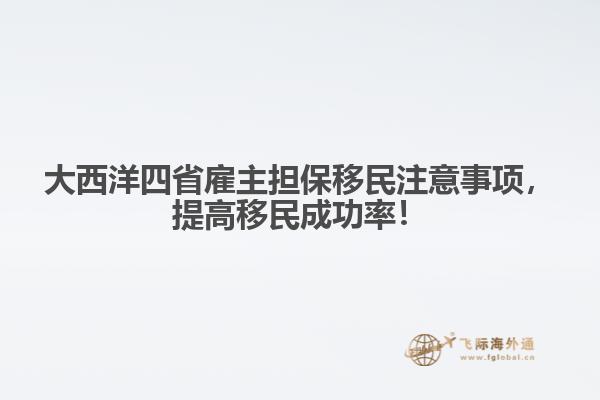 大西洋四省雇主擔(dān)保移民注意事項(xiàng)，提高移民成功率！