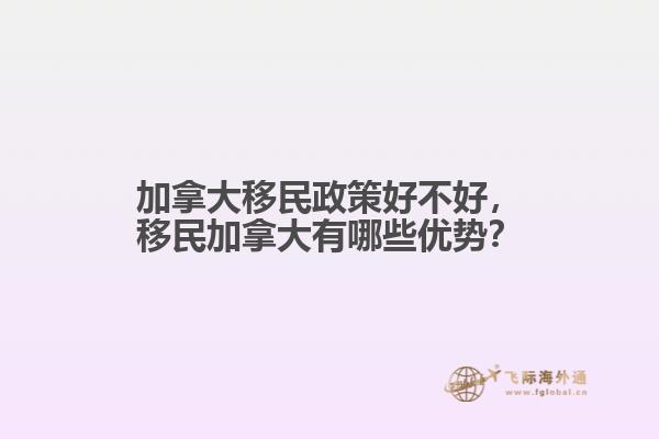 加拿大移民政策好不好，移民加拿大有哪些優(yōu)勢(shì)？