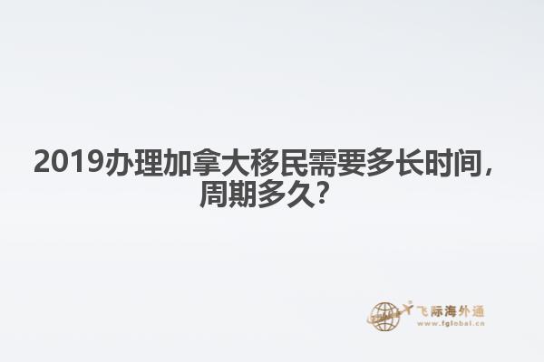 2019辦理加拿大移民需要多長時(shí)間，周期多久？