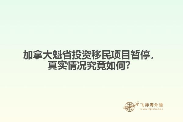 加拿大魁省投資移民項目暫停，真實情況究竟如何？