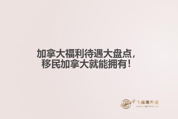 加拿大福利待遇大盤點(diǎn)，移民加拿大就能擁有！