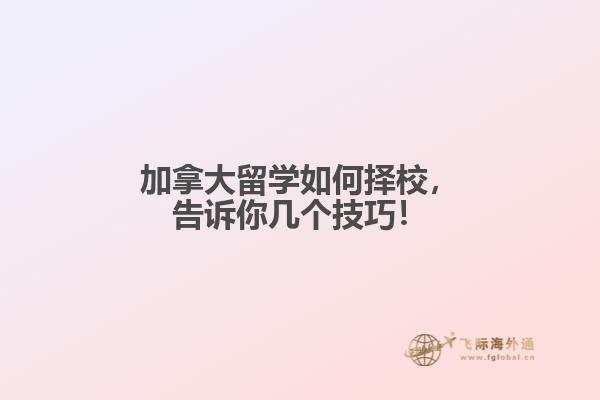 加拿大留學(xué)如何擇校，告訴你幾個(gè)技巧！