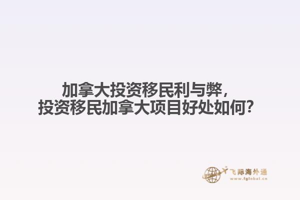 加拿大投資移民利與弊，投資移民加拿大項目好處如何？