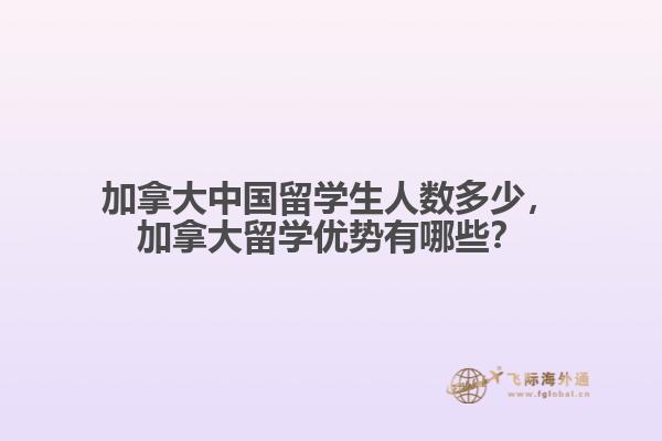 加拿大中國留學生人數(shù)多少，加拿大留學優(yōu)勢有哪些？
