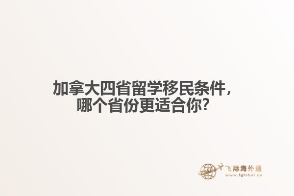 加拿大四省留學(xué)移民條件，哪個(gè)省份更適合你？