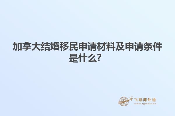 加拿大結(jié)婚移民申請材料及申請條件是什么？