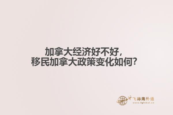 加拿大經(jīng)濟(jì)好不好，移民加拿大政策變化如何？