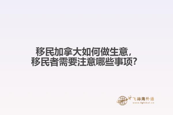 移民加拿大如何做生意，移民者需要注意哪些事項？