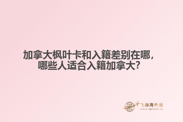 加拿大楓葉卡和入籍差別在哪，哪些人適合入籍加拿大？