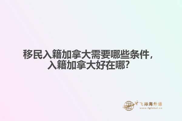 移民入籍加拿大需要哪些條件，入籍加拿大好在哪？