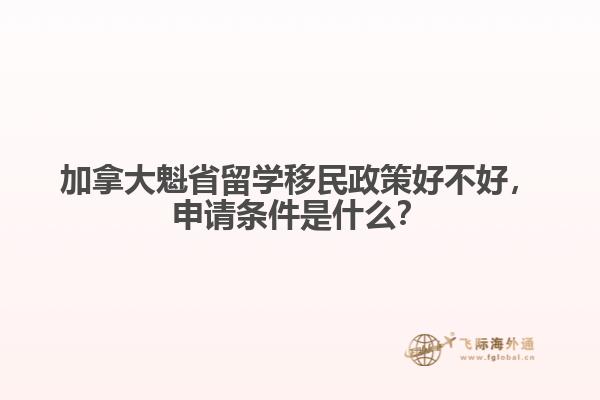 加拿大魁省留學(xué)移民政策好不好，申請條件是什么？