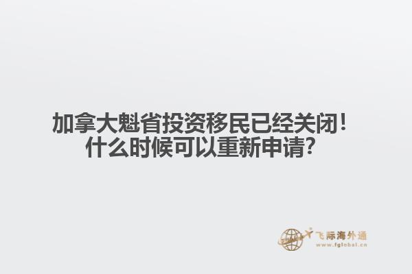 加拿大魁省投資移民已經(jīng)關(guān)閉！什么時候可以重新申請？