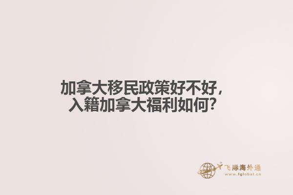 加拿大移民政策好不好，入籍加拿大福利如何？