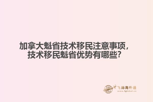 加拿大魁省技術(shù)移民注意事項(xiàng)，技術(shù)移民魁省優(yōu)勢(shì)有哪些？