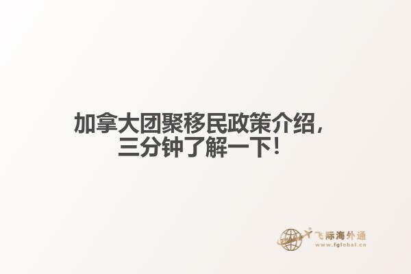 加拿大團聚移民政策介紹，三分鐘了解一下！