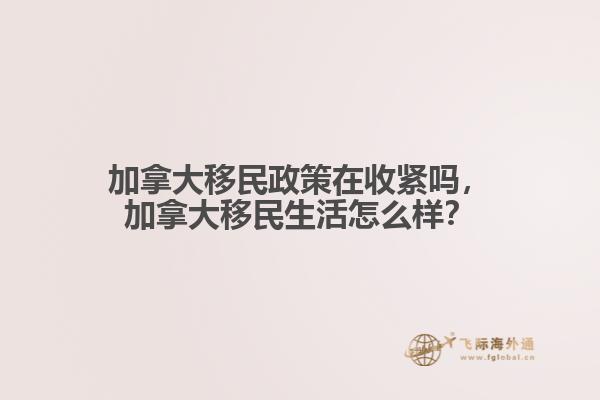 加拿大移民政策在收緊嗎，加拿大移民生活怎么樣？