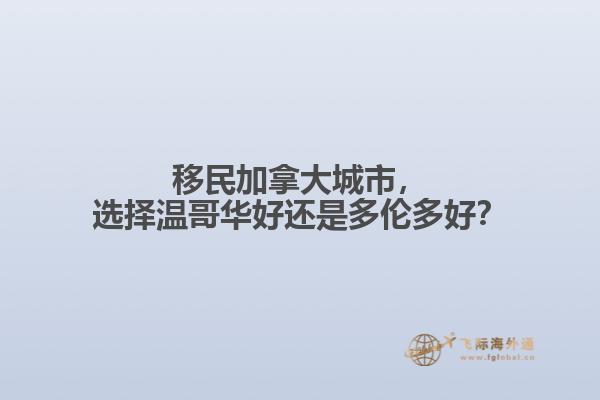 移民加拿大城市，選擇溫哥華好還是多倫多好？